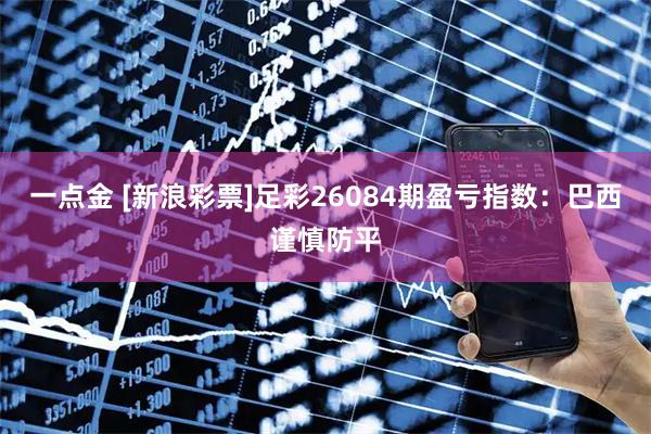 一点金 [新浪彩票]足彩26084期盈亏指数：巴西谨慎防平