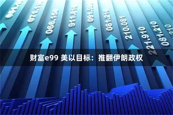 财富e99 美以目标：推翻伊朗政权