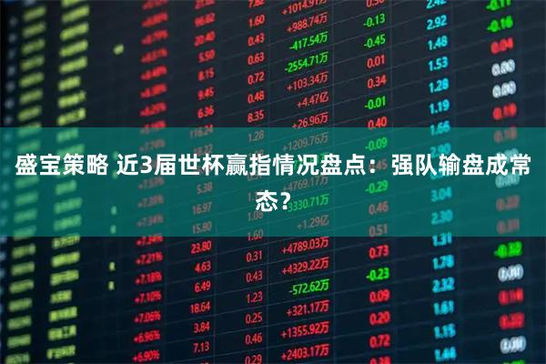 盛宝策略 近3届世杯赢指情况盘点：强队输盘成常态？