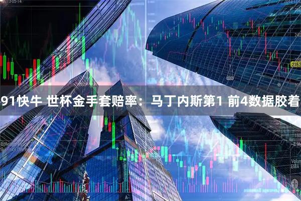 91快牛 世杯金手套赔率：马丁内斯第1 前4数据胶着
