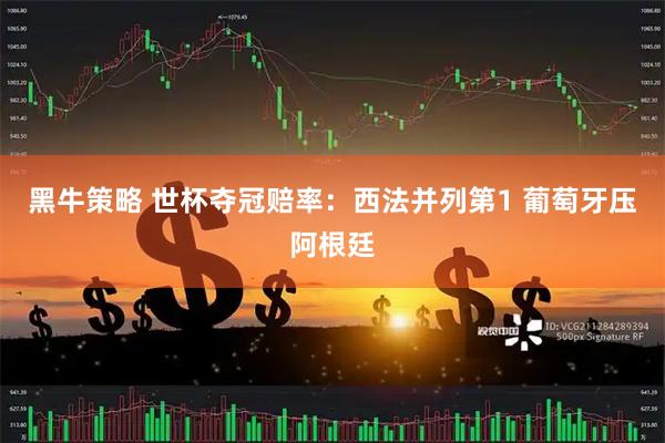 黑牛策略 世杯夺冠赔率：西法并列第1 葡萄牙压阿根廷