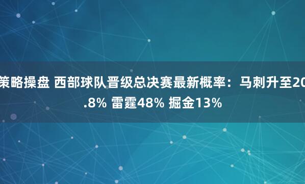 策略操盘 西部球队晋级总决赛最新概率：马刺升至20.8% 雷霆48% 掘金13%