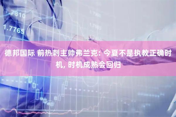 德邦国际 前热刺主帅弗兰克: 今夏不是执教正确时机, 时机成熟会回归