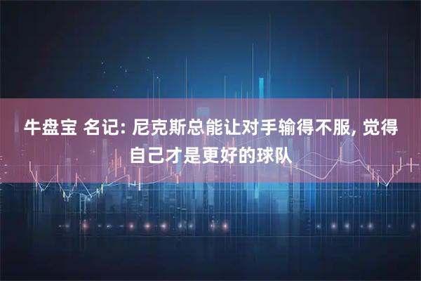 牛盘宝 名记: 尼克斯总能让对手输得不服, 觉得自己才是更好的球队
