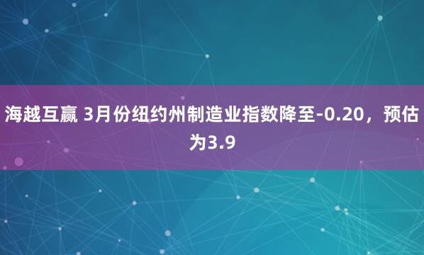海越互赢 3月份纽约州制造业指数降至-0.20，预估为3.9