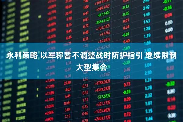 永利策略 以军称暂不调整战时防护指引 继续限制大型集会
