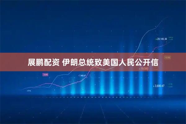展鹏配资 伊朗总统致美国人民公开信