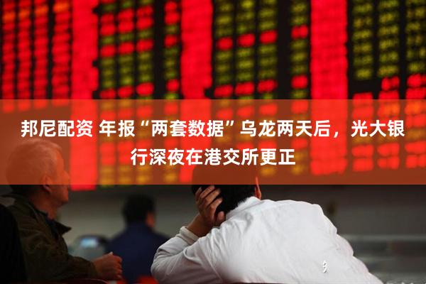 邦尼配资 年报“两套数据”乌龙两天后,光大银行深夜在港交所更正