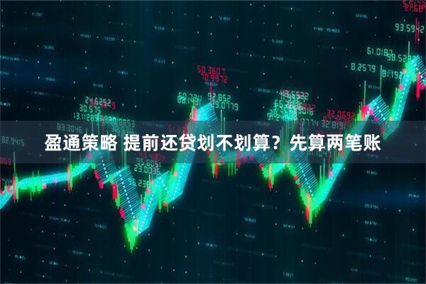 盈通策略 提前还贷划不划算？先算两笔账