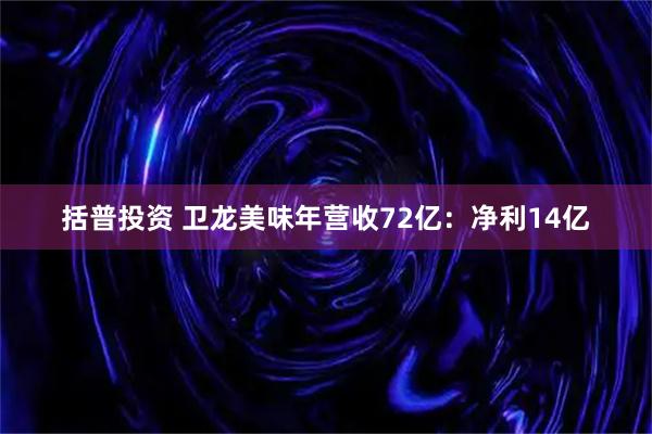 括普投资 卫龙美味年营收72亿：净利14亿