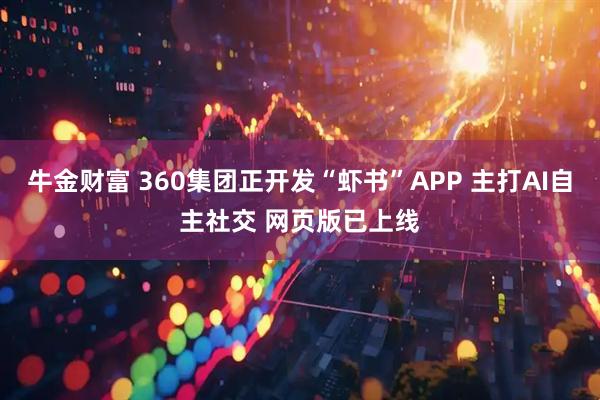 牛金财富 360集团正开发“虾书”APP 主打AI自主社交 网页版已上线