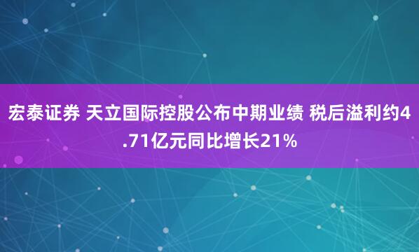 宏泰证券 天立国际控股公布中期业绩 税后溢利约4.71亿元同比增长21%