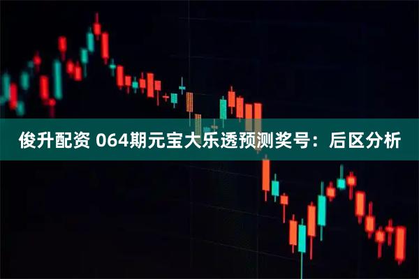 俊升配资 064期元宝大乐透预测奖号：后区分析