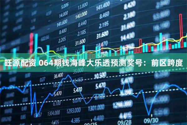 旺源配资 064期钱海峰大乐透预测奖号：前区跨度