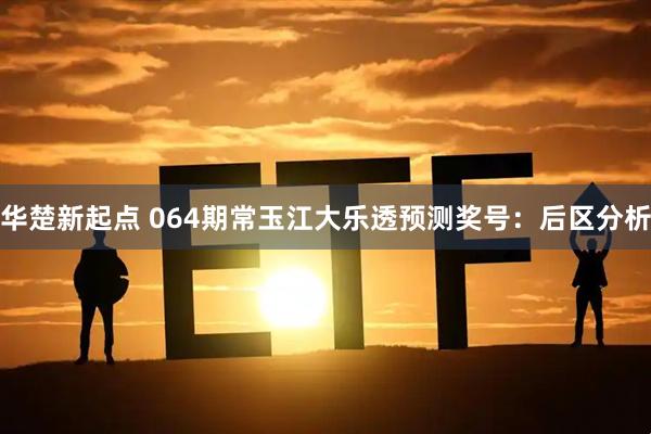华楚新起点 064期常玉江大乐透预测奖号：后区分析
