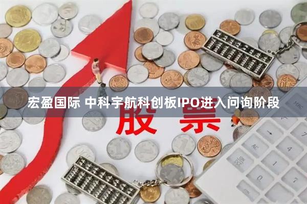 宏盈国际 中科宇航科创板IPO进入问询阶段