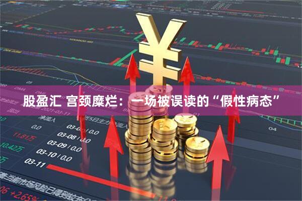 股盈汇 宫颈糜烂：一场被误读的“假性病态”