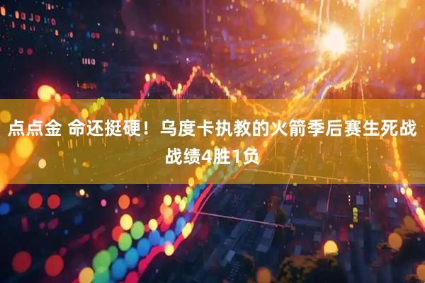 点点金 命还挺硬！乌度卡执教的火箭季后赛生死战战绩4胜1负