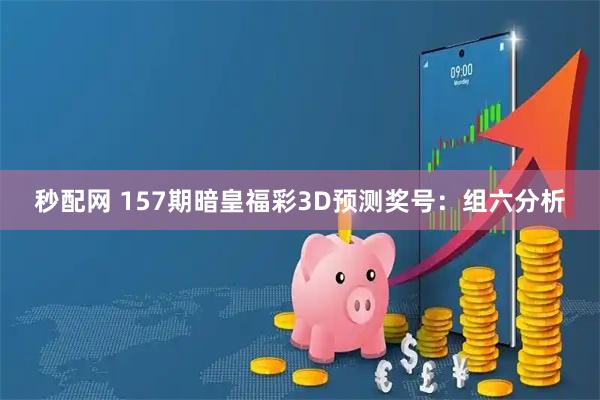 秒配网 157期暗皇福彩3D预测奖号：组六分析