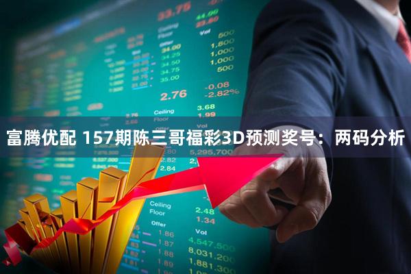 富腾优配 157期陈三哥福彩3D预测奖号：两码分析