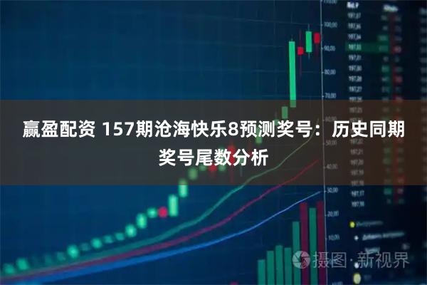 赢盈配资 157期沧海快乐8预测奖号：历史同期奖号尾数分析