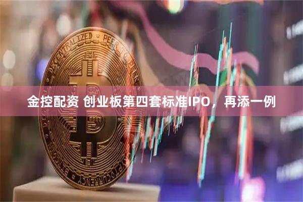 金控配资 创业板第四套标准IPO，再添一例