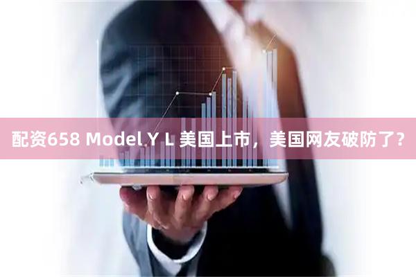 配资658 Model Y L 美国上市,美国网友破防了?