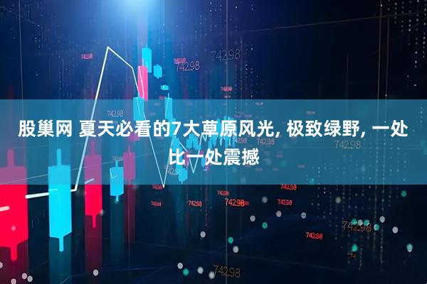 股巢网 夏天必看的7大草原风光, 极致绿野, 一处比一处震撼