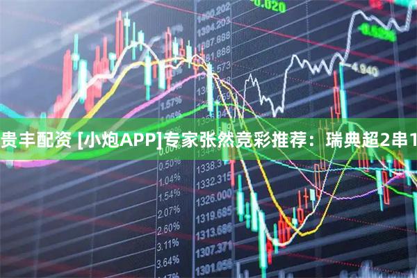 贵丰配资 [小炮APP]专家张然竞彩推荐：瑞典超2串1