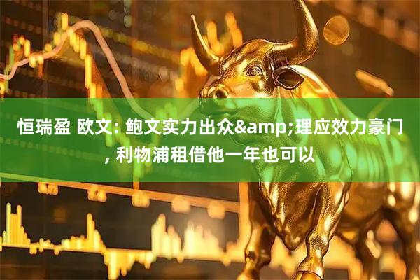 恒瑞盈 欧文: 鲍文实力出众&理应效力豪门, 利物浦租借他一年也可以