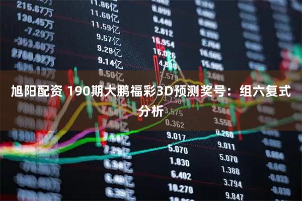 旭阳配资 190期大鹏福彩3D预测奖号:组六复式分析