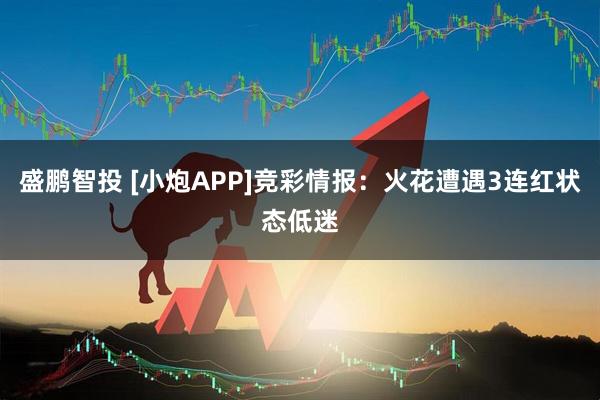 盛鹏智投 [小炮APP]竞彩情报：火花遭遇3连红状态低迷