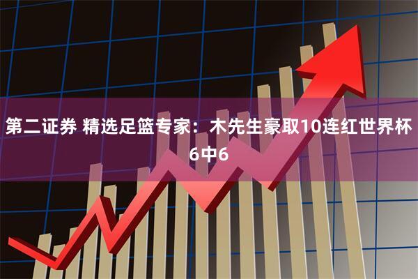 第二证券 精选足篮专家:木先生豪取10连红世界杯6中6